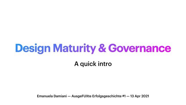 Design Maturity & Governance
Emanuela Damiani — AusgeFUXte Erfolgsgeschichte #1 — 13 Apr 2021
A quick intro
