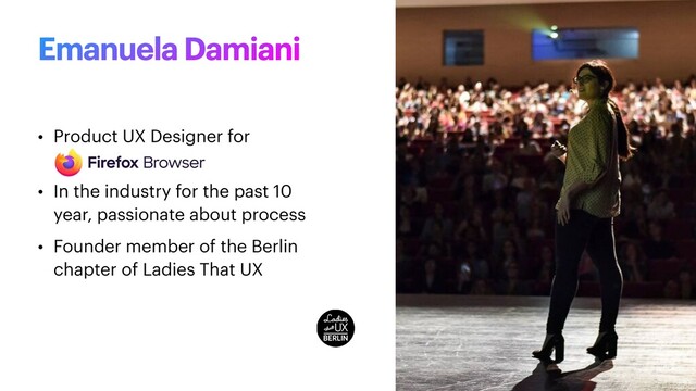 • Product UX Designer for
 
• In the industry for the past 10
year, passionate about process


• Founder member of the Berlin
chapter of Ladies That UX
Emanuela Damiani
