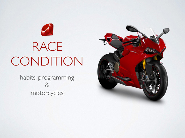 RACE
CONDITION
habits, programming 	

& 	

motorcycles
