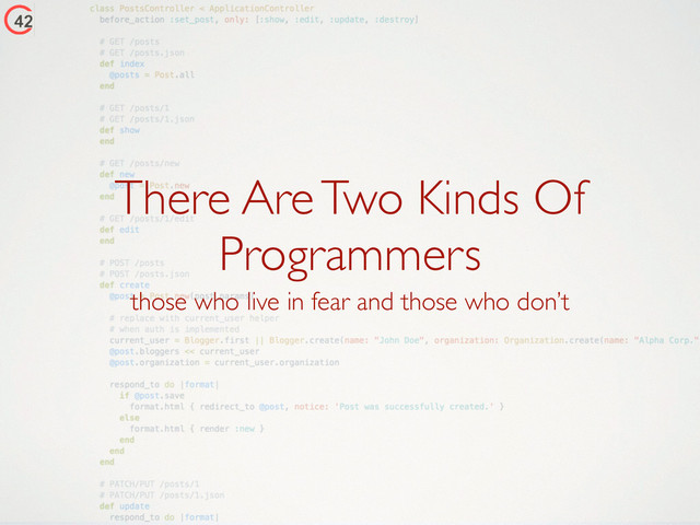 There Are Two Kinds Of
Programmers
those who live in fear and those who don’t
