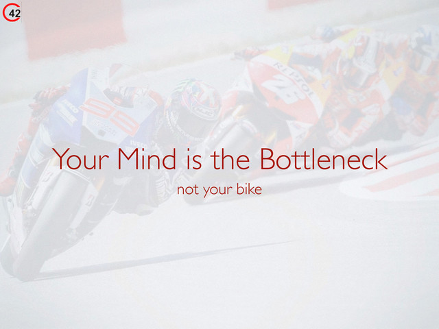 Your Mind is the Bottleneck
not your bike

