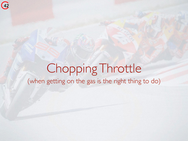 Chopping Throttle
(when getting on the gas is the right thing to do)
