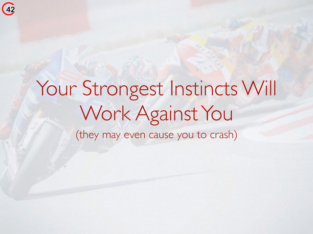 Your Strongest Instincts Will
Work Against You
(they may even cause you to crash)
