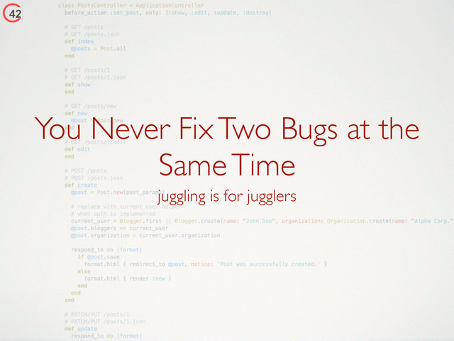 You Never Fix Two Bugs at the
Same Time
juggling is for jugglers
