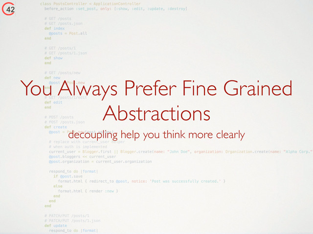 You Always Prefer Fine Grained
Abstractions
decoupling help you think more clearly
