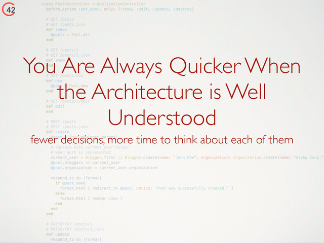 You Are Always Quicker When
the Architecture is Well
Understood
fewer decisions, more time to think about each of them
