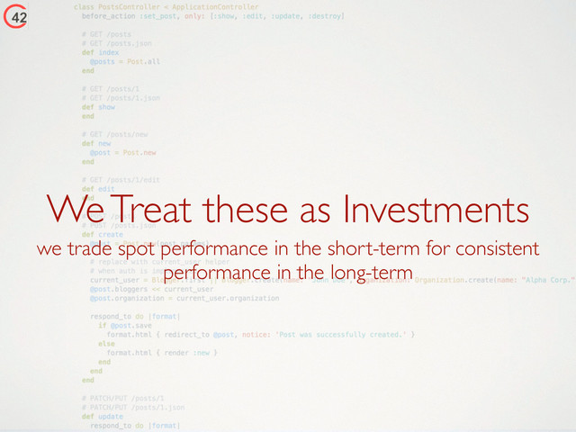 We Treat these as Investments
we trade spot performance in the short-term for consistent
performance in the long-term
