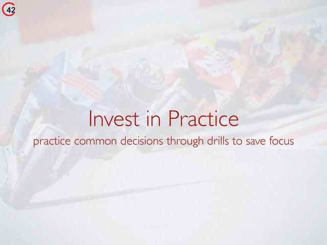 Invest in Practice
practice common decisions through drills to save focus
