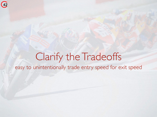 Clarify the Tradeoffs
easy to unintentionally trade entry speed for exit speed
