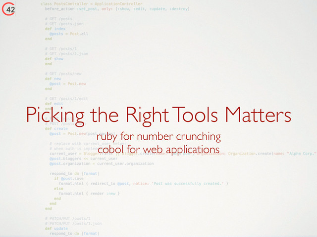 Picking the Right Tools Matters
ruby for number crunching	

cobol for web applications
