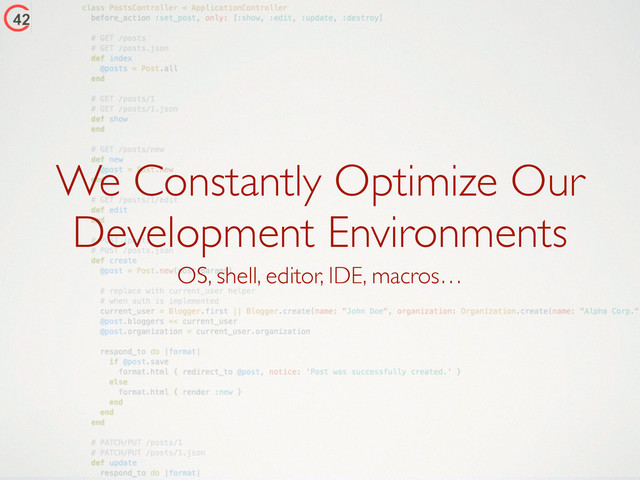 We Constantly Optimize Our
Development Environments
OS, shell, editor, IDE, macros…
