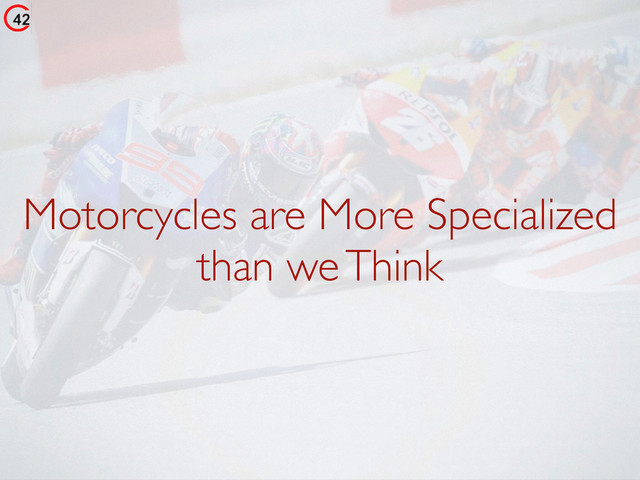 Motorcycles are More Specialized
than we Think
