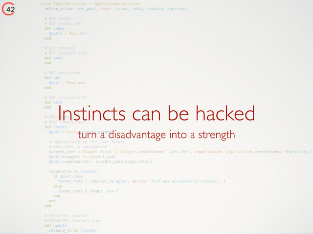 Instincts can be hacked
turn a disadvantage into a strength

