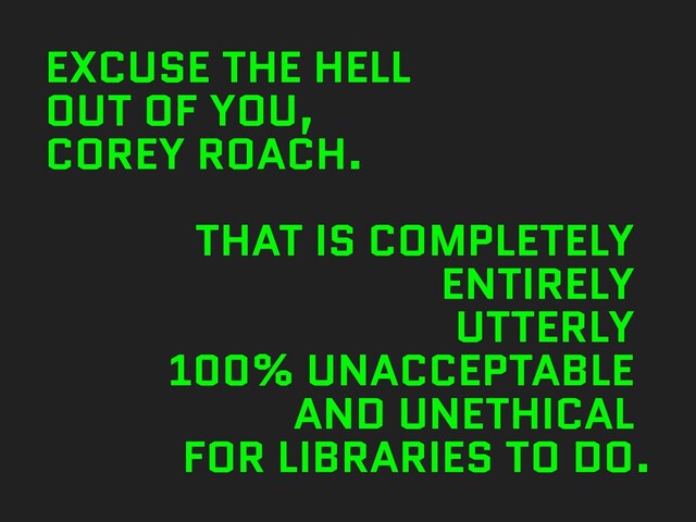 EXCUSE THE HELL


OUT OF YOU,


COREY ROACH.


THAT IS COMPLETELY


ENTIRELY


UTTERLY


100% UNACCEPTABLE


AND UNETHICAL


FOR LIBRARIES TO DO.
