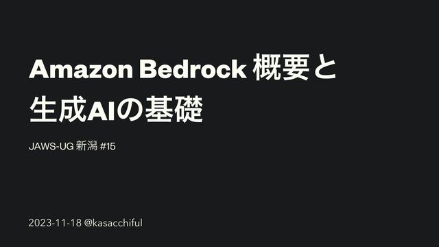 Amazon Bedrock ֓ཁͱ


ੜ੒AIͷجૅ
JAWS-UG ৽ׁ #15
2023-11-18 @kasacchiful
