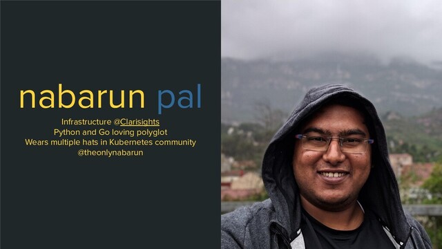 nabarun pal
Infrastructure @Clarisights
Python and Go loving polyglot
Wears multiple hats in Kubernetes community
@theonlynabarun
