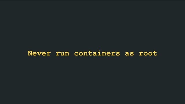 Never run containers as root
