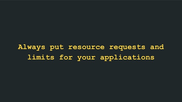 Always put resource requests and
limits for your applications
