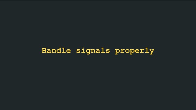 Handle signals properly
