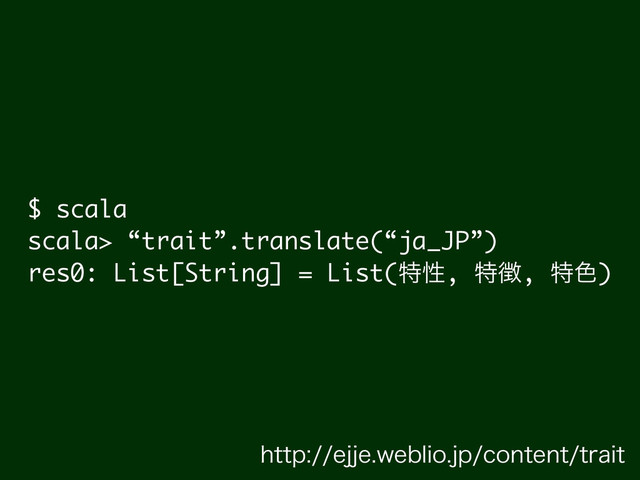 $ scala
scala> “trait”.translate(“ja_JP”)
res0: List[String] = List(ಛੑ, ಛ௃, ಛ৭)
IUUQFKKFXFCMJPKQDPOUFOUUSBJU

