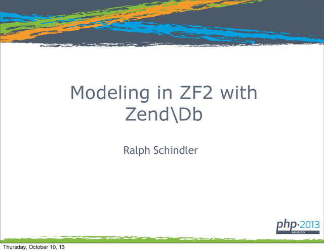 Modeling in ZF2 with
Zend\Db
Ralph Schindler
Thursday, October 10, 13
