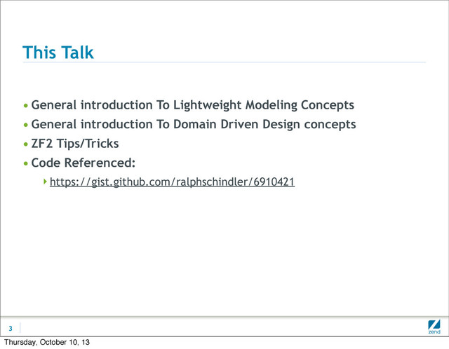 This Talk
• General introduction To Lightweight Modeling Concepts
• General introduction To Domain Driven Design concepts
• ZF2 Tips/Tricks
• Code Referenced:
https://gist.github.com/ralphschindler/6910421
3
Thursday, October 10, 13
