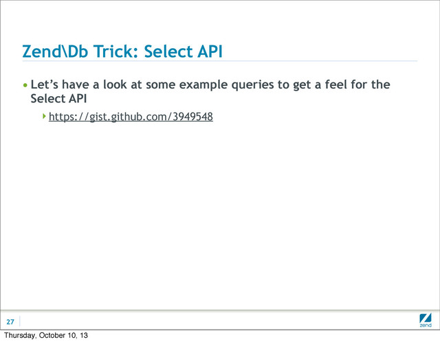 Zend\Db Trick: Select API
• Let’s have a look at some example queries to get a feel for the
Select API
https://gist.github.com/3949548
27
Thursday, October 10, 13
