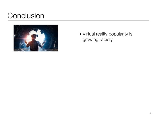 Conclusion
9
▸ Virtual reality popularity is
growing rapidly
