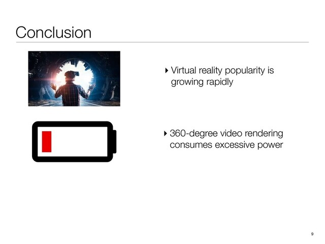 Conclusion
9
▸ 360-degree video rendering
consumes excessive power
▸ Virtual reality popularity is
growing rapidly
