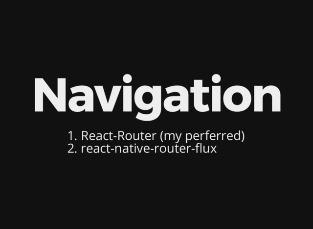 Navigation
1. React-Router (my perferred)
2. react-native-router- ux
