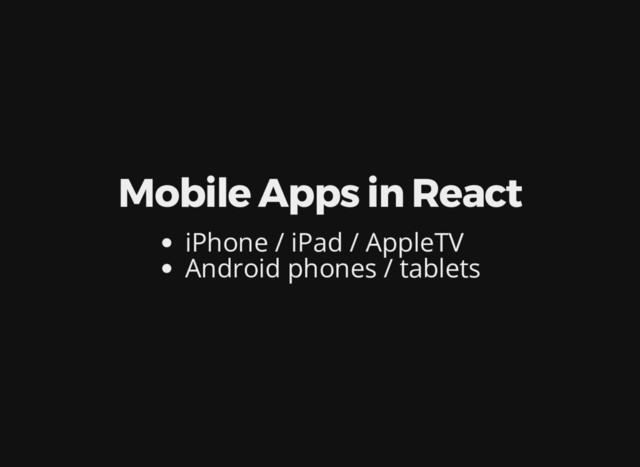 Mobile Apps in React
iPhone / iPad / AppleTV
Android phones / tablets
