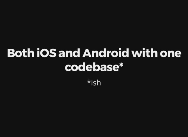 Both iOS and Android with one
codebase*
*ish
