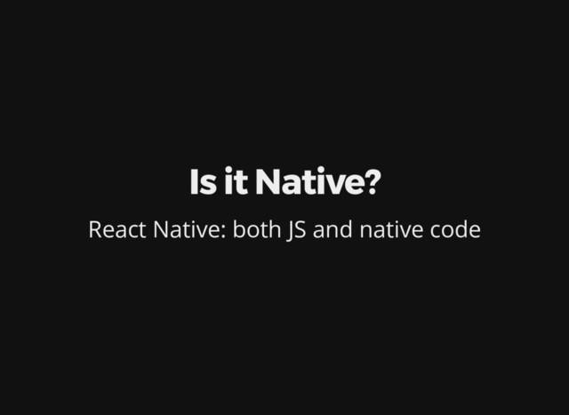 Is it Native?
React Native: both JS and native code
