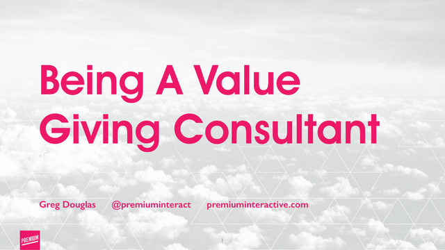1
Being A Value
Giving Consultant
Greg Douglas @premiuminteract premiuminteractive.com
