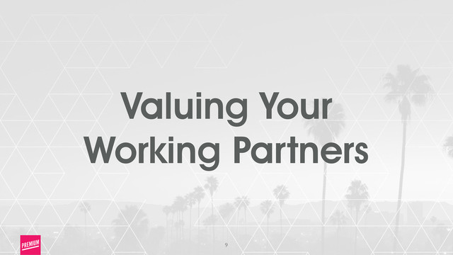9
Valuing Your
Working Partners
