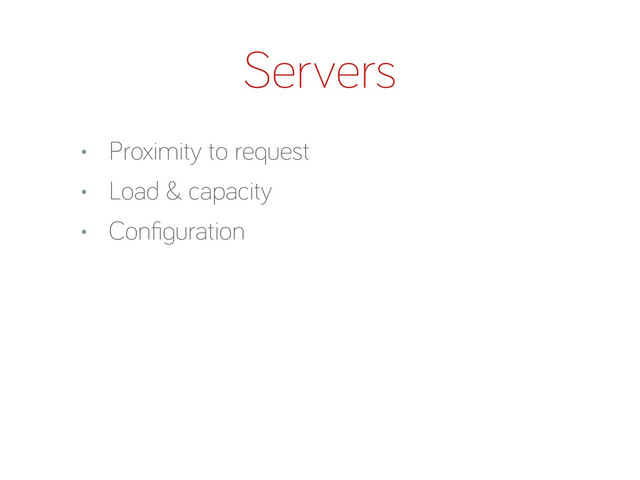 Servers
• Proximity to request
• Load & capacity
• Conﬁ uration
