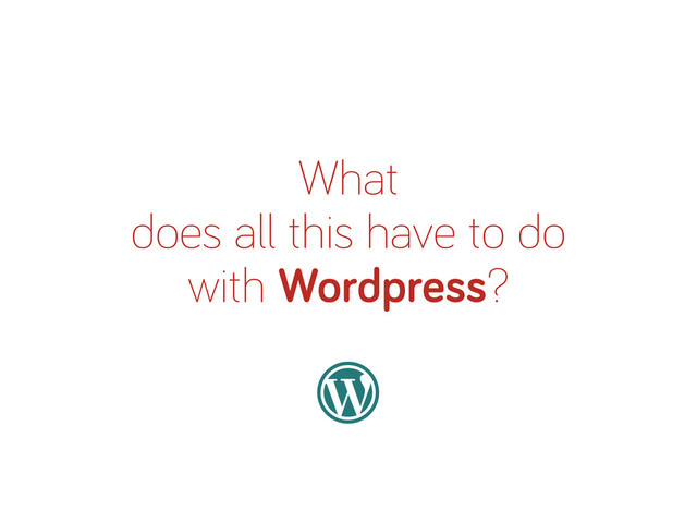 What
does all this have to do
with Wordpress?
