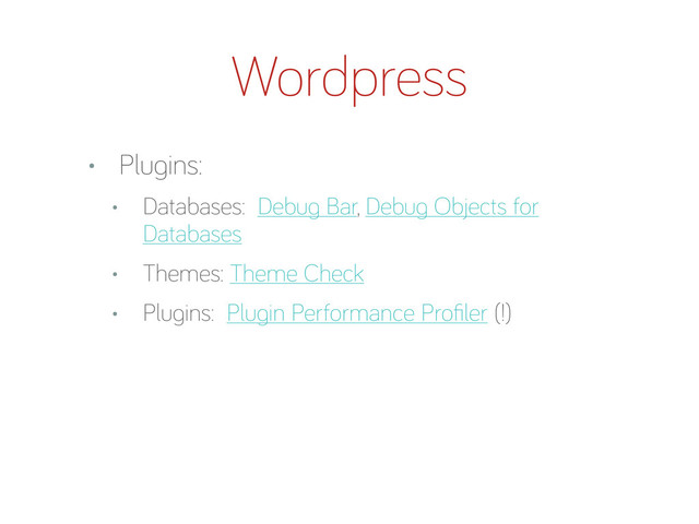 • Plu ins:
• Databases: Debu Bar, Debu Objects for
Databases
• Themes: Theme Check
• Plu ins: Plu in Performance Proﬁler (!)
Wordpress
