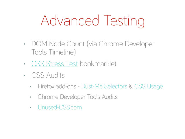 • DOM Node Count (via Chrome Developer
Tools Timeline)
• CSS Stress Test bookmarklet
• CSS Audits
• Firefox add-ons - Dust-Me Selectors & CSS Usa e
• Chrome Developer Tools Audits
• Unused-CSS.com
Advanced Testin
