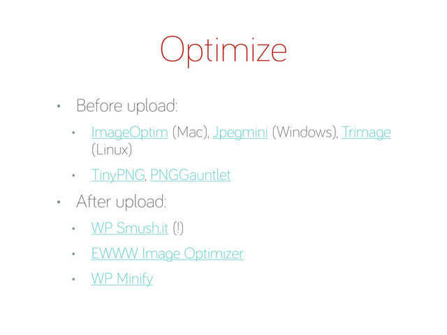 Optimize
• Before upload:
• Ima eOptim (Mac), Jpe mini (Windows), Trima e
(Linux)
• TinyPNG, PNGGauntlet
• After upload:
• WP Smush.it (!)
• EWWW Ima e Optimizer
• WP Minify
