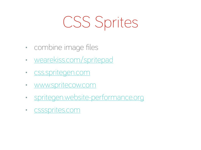 CSS Sprites
• combine ima e ﬁles
• wearekiss.com/spritepad
• css.sprite en.com
• www.spritecow.com
• sprite en.website-performance.or
• csssprites.com
