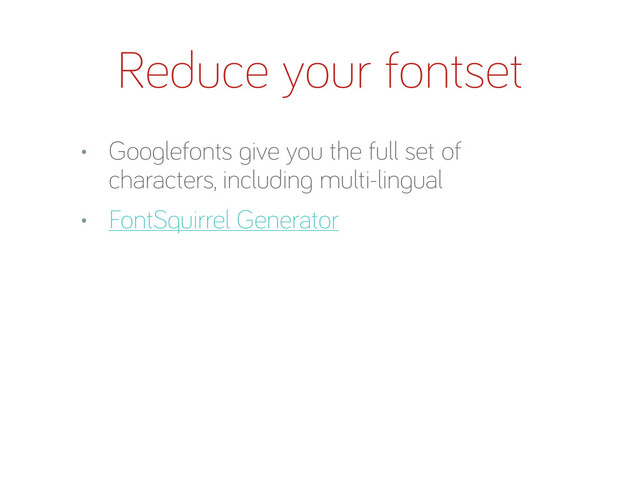 Reduce your fontset
• Goo lefonts ive you the full set of
characters, includin multi-lin ual
• FontSquirrel Generator
