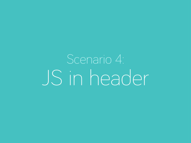 Scenario 4:
JS in header
