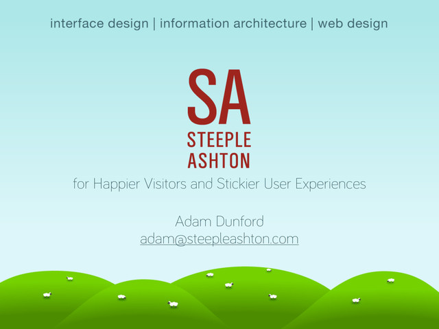 for Happier Visitors and Stickier User Experiences
Adam Dunford
adam@steepleashton.com
