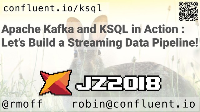 Apache Kafka and KSQL in Action :
Let’s Build a Streaming Data Pipeline!
@rmoff robin@confluent.io
confluent.io/ksql
