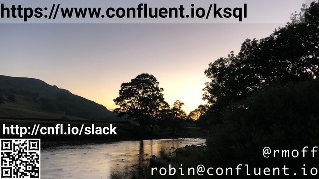 @rmoff
robin@confluent.io
https://www.confluent.io/ksql
http://cnfl.io/slack

