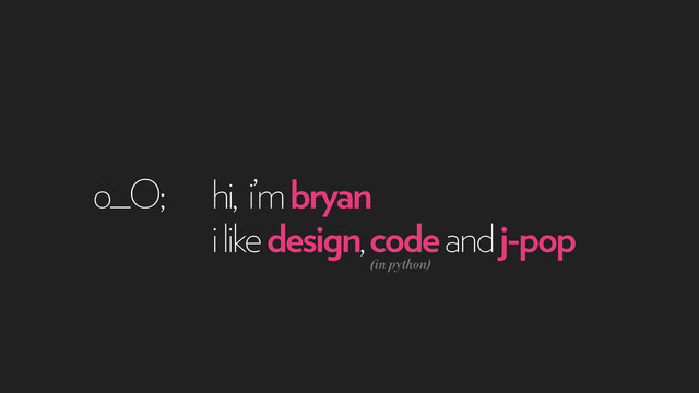 hi, i’m bryan
o_O;
i like design, code and j-pop
(in python)
