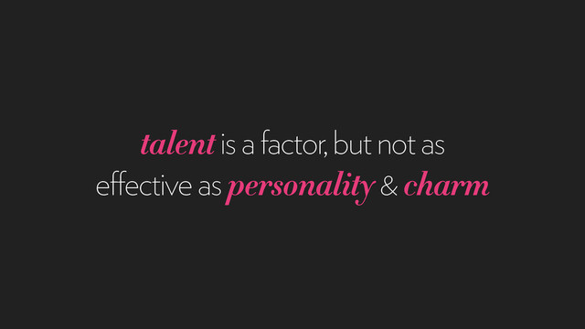 talent is a factor, but not as
effective as personality & charm
