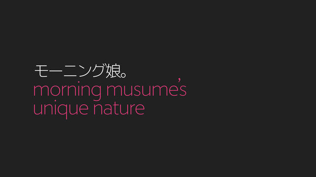 Ϟʔχϯά່ɻ
morning musume’s
unique nature
