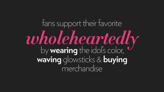 fans support their favorite
wholeheartedly
by wearing the idol’s color,
waving glowsticks & buying
merchandise
